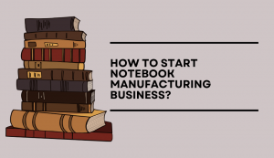 how-to-start-notebook-manufacturing-business